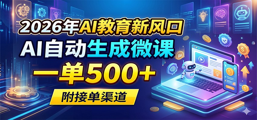 2026年AI教育新风口，AI自动生成微课，一单500+，附接单渠道-梦清研习社