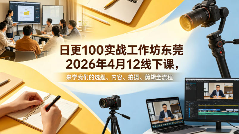 日更100实条‬战工作坊东莞2026年4月12线下课，来学我们的选题、内容、拍摄、剪辑全流程-梦清研习社