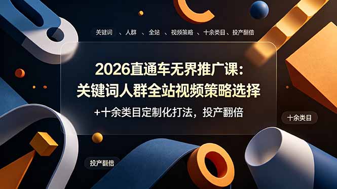 2026直通车无界推广课：关键词人群全站视频策略选择+十余类目定制化打法，投产翻倍-梦清研习社