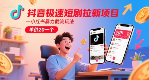 抖音极速短剧拉新项目,小红书暴力截流玩法,单价20一个-梦清研习社