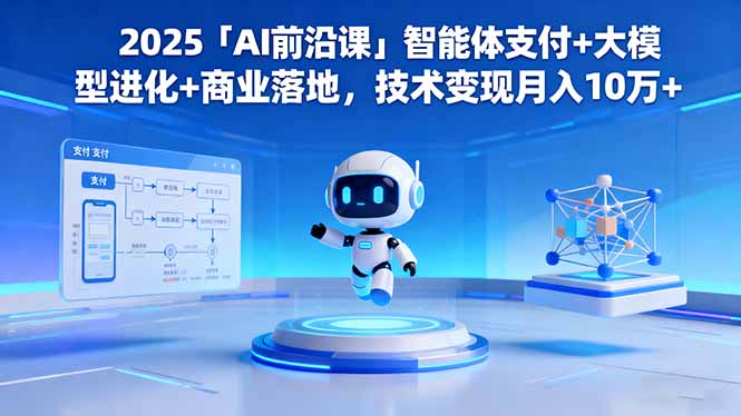 2025「AI前沿课」智能体支付+大模型进化+商业落地，技术变现月入10万+-梦清研习社