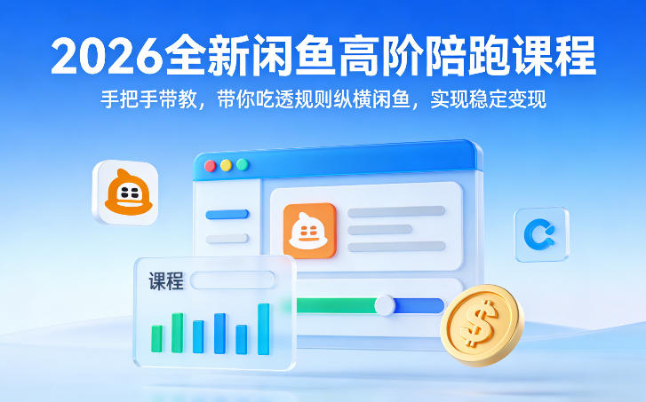 2026全新闲鱼高阶陪跑课程，手把手带教，带你吃透规则纵横闲鱼，实现稳定变现-梦清研习社