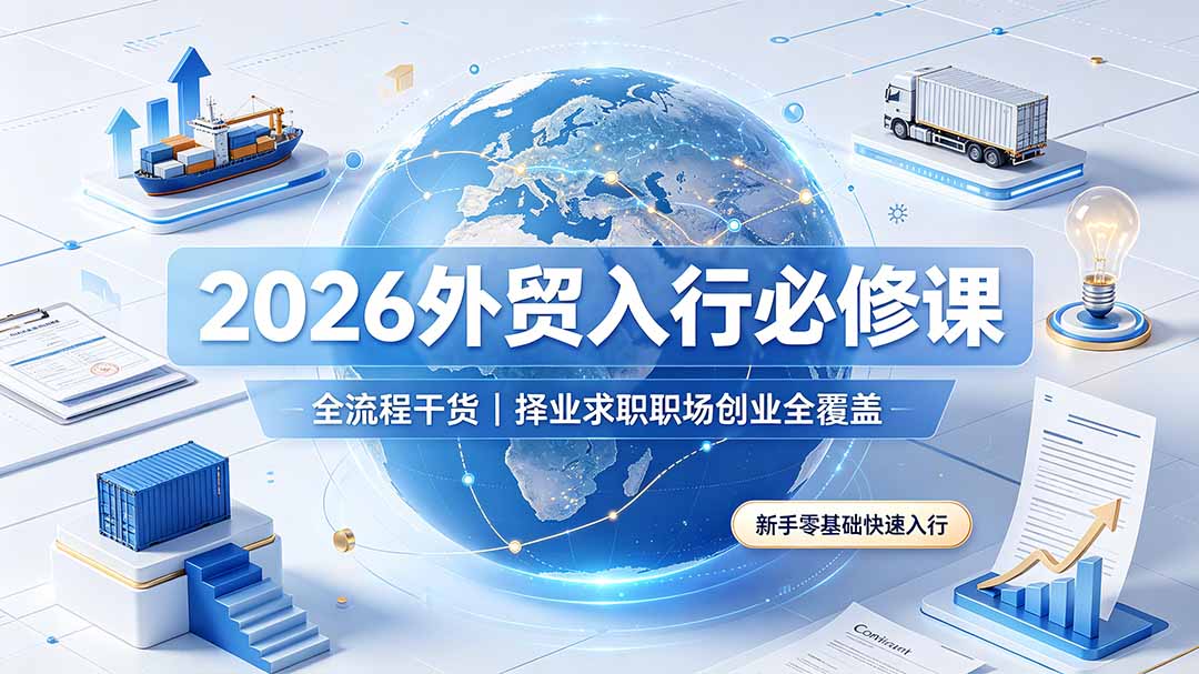 2026外贸入行必修课｜全流程干货，择业求职职场创业全覆盖，新手零基础快速入行-梦清研习社