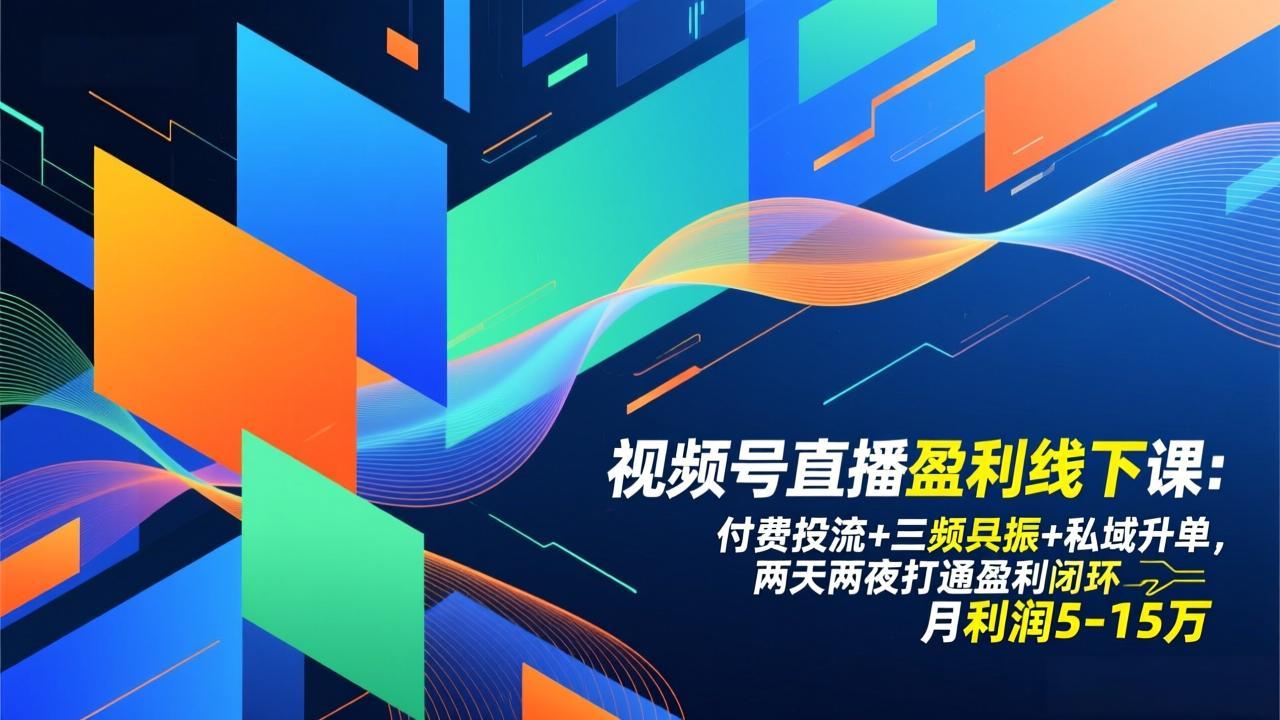 视频号直播盈利线下课:付费投流+三频共振+私域升单,两天两夜打通盈利闭环,月利润5-15万-梦清研习社