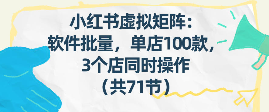 小红书虚拟矩阵：软件批量发笔记，单店100款，3个店同时操作(共71节)-梦清研习社