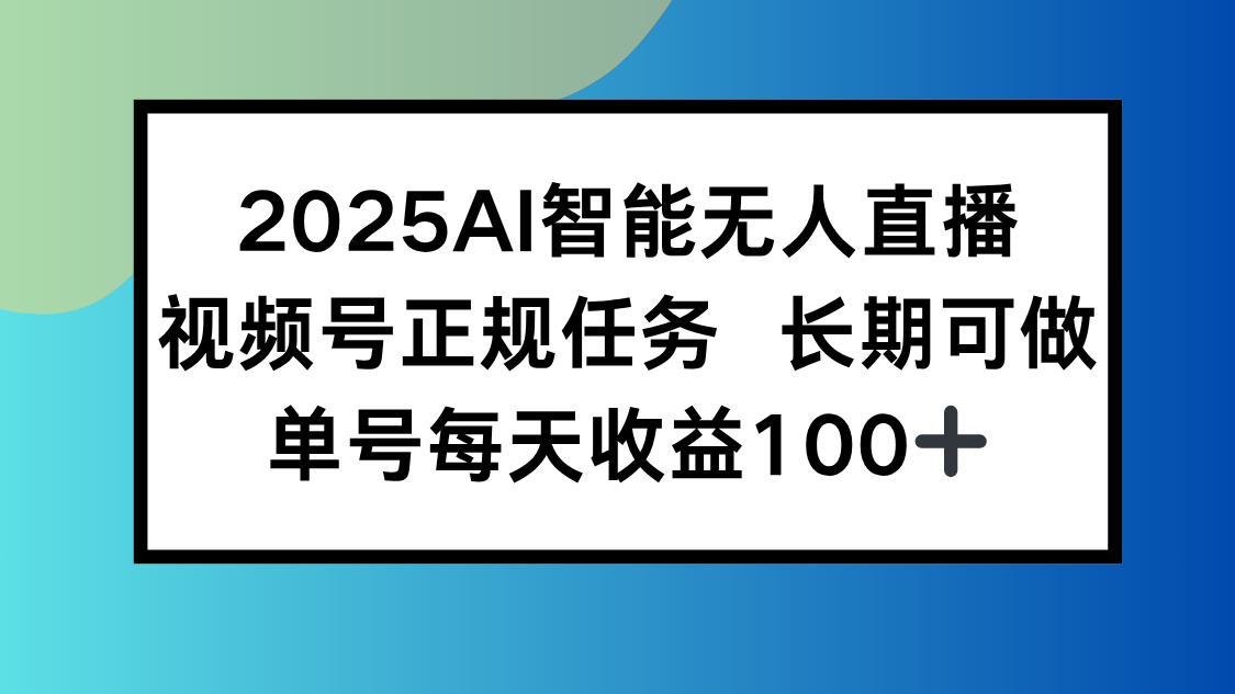 2025AI智能无人直播新玩法，视频号长期稳定任务，单日平均收益100+-梦清研习社