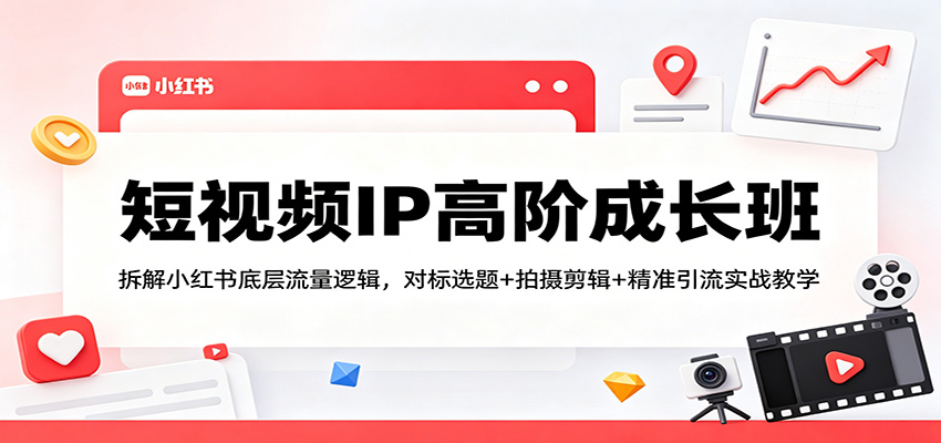 短视频IP高阶成长班：拆解小红书底层流量逻辑，对标选题+拍摄剪辑+ 精准引流实战教学-梦清研习社