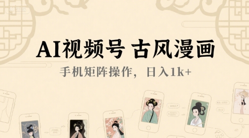 AI视频号古风漫画，手机矩阵操作，日入1k+-梦清研习社