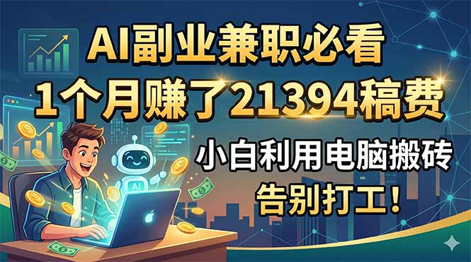 AI副业兼职必看，1个月赚了21394稿费，小白利用电脑搬砖，告别打工！-梦清研习社