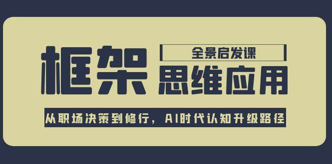 框架思维应用全景课，从职场决策到修行，AI时代认知升级路径-梦清研习社