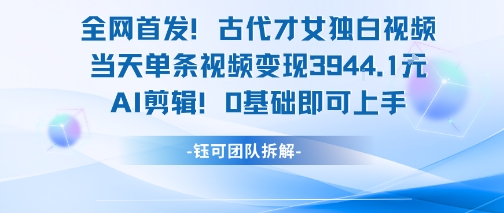 全网首发！古代才女独白视频，当天单条视频变现1k，AI剪辑0基础即可上手-梦清研习社