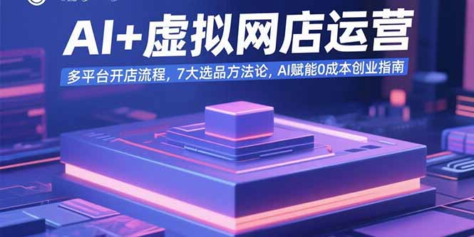 AI+虚拟网店运营：多平台开店流程，7大选品方法论，AI赋能0成本创业指南-梦清研习社
