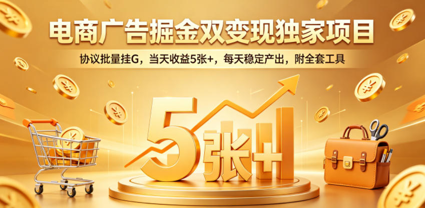 电商广告掘金双变现独家项目，协议批量挂G，当天收益5张+，每天稳定产出，附全套工具【揭秘】-梦清研习社