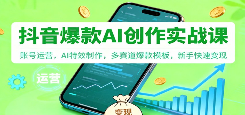 抖音AI爆款创作实战课：账号运营，AI特效制作，多赛道爆款模板，新手快速变现-梦清研习社