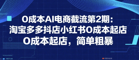 0成本AI电商截流第2期：淘宝多多抖店小红书0成本起店，简单粗暴-梦清研习社