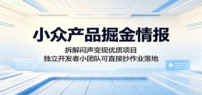 小众产品掘金情报：拆解闷声变现优质项目，独立开发者小团队可直接抄作业落地-梦清研习社
