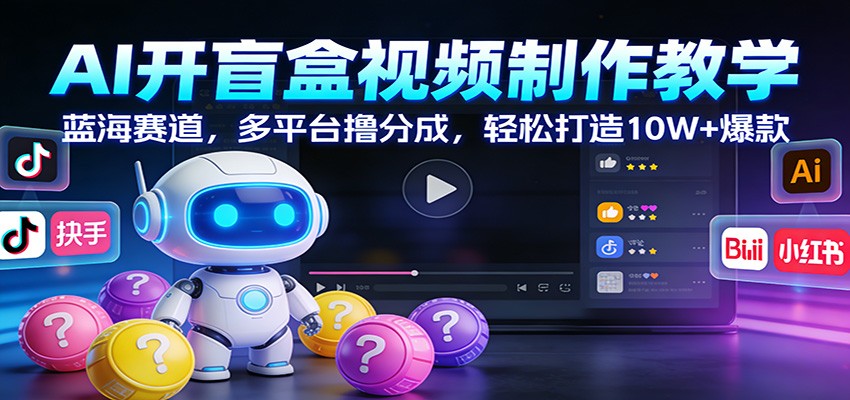 AI开盲盒视频制作教学：蓝海赛道，多平台撸分成，轻松打造10W+爆款-梦清研习社
