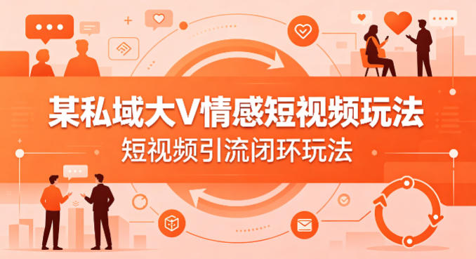 某私域大V情感短视频玩法，短视频引流闭环玩法-梦清研习社