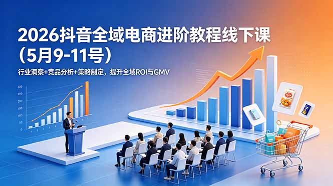 2026抖音全域电商进阶教程线下课(5月9-11号-梦清研习社
