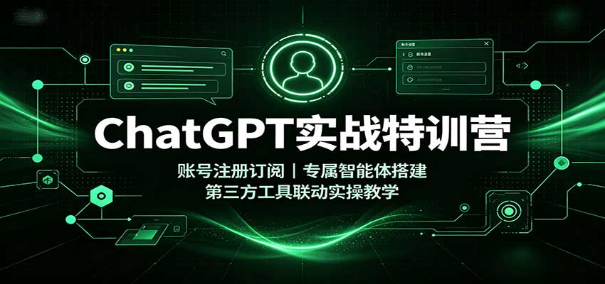 ChatGPT实战特训营：账号注册订阅，专属智能体搭建，第三方工具联动实操教学-梦清研习社