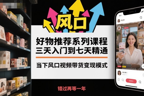 好物推荐系列课程，三天入门到七天精通，当下风口视频带货变现模式-梦清研习社