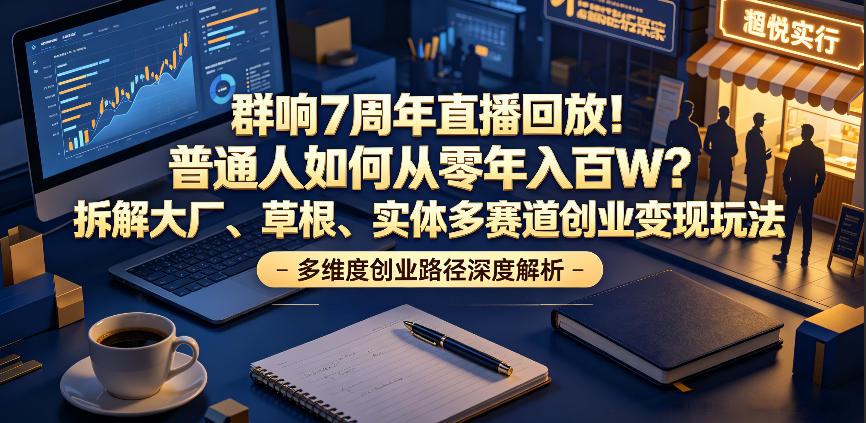 群响7周年直播回放！普通人如何从零年入百W？拆解大厂、草根、实体多赛道创业变现玩法(更新)-梦清研习社