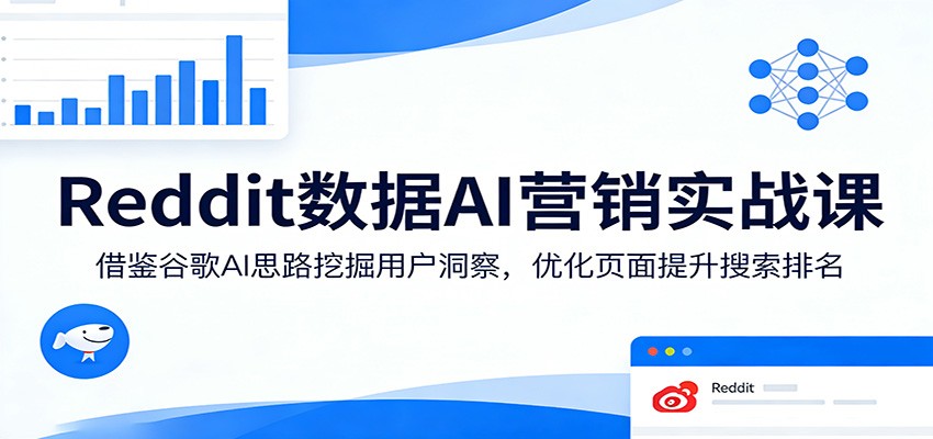 Reddit数据AI营销实战课：借鉴谷歌AI思路挖掘用户洞察，优化页面提升搜索排名-梦清研习社