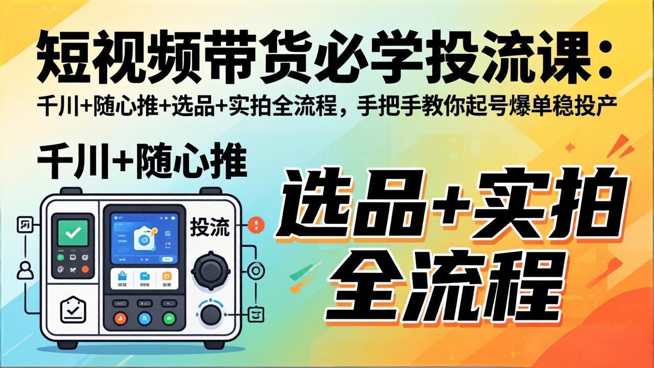 短视频带货必学投流课：千川+随心推+选品+实拍全流程，手把手教你起号爆单稳投产-梦清研习社