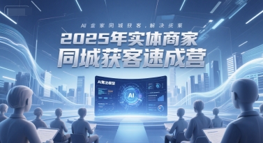 2025年实体商家同城获客速成营,同城企业AI获客全域解决方案-梦清研习社