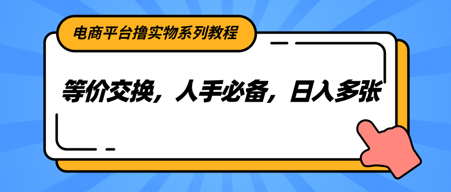 电商平台撸实物系列教程，等价交换，人手必备，日入多张-梦清研习社