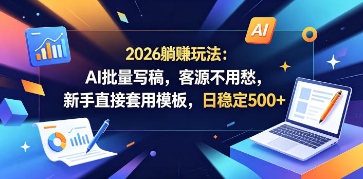 2026躺賺玩法：AI批量写稿，客源不用愁，新手直接套用模板，日稳定500+【揭秘】-梦清研习社