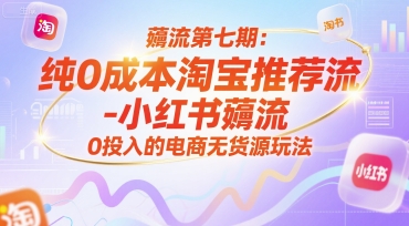 薅流第七期：纯0成本淘宝推荐流-小红书薅流最新版目，0投入的电商无货源玩法(附赠往期)-梦清研习社