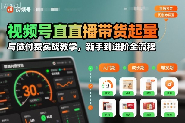视频号直播带货起量与微付费实战教学，新手到进阶全流程(更新26年10月)-梦清研习社