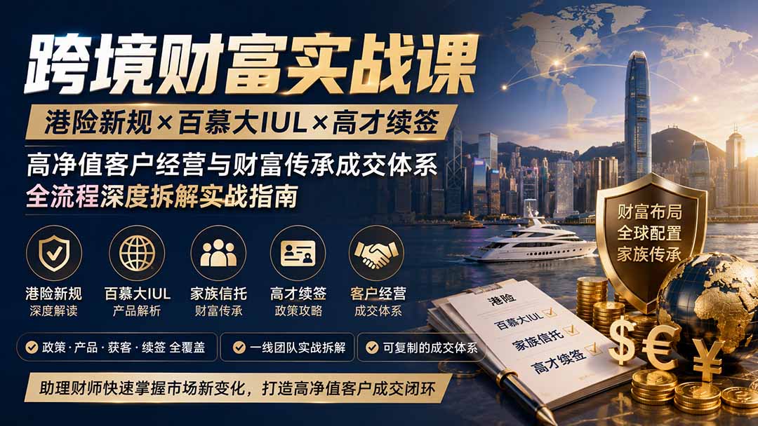 跨境财富实战课|港险新规×百慕大IUL×高才续签|高净值客户经营与财富传承成交体系全流程深度拆解实战指南-梦清研习社