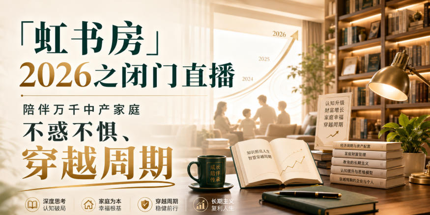 「虹书房」2026之闭门直播,陪伴万千中产家庭,不惑不惧、穿越周期