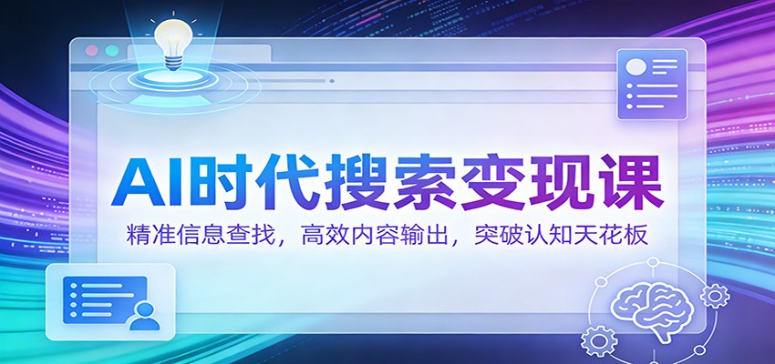 AI时代搜索变现课：精准信息查找，高效内容输出，突破认知天花板-梦清研习社