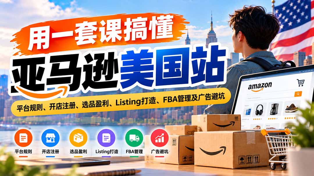用一套课搞懂亚马逊美国站：平台规则、开店注册、选品盈利、Listing打造、FBA管理及广告避坑-梦清研习社