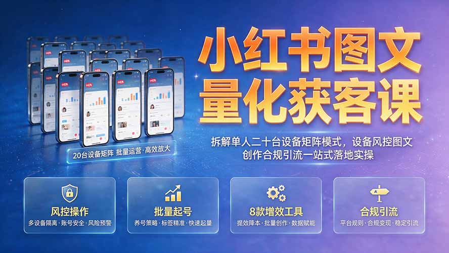 小红书图文量化获客课｜拆解单人二十台设备矩阵模式，设备风控图文创作合规引流一站式落地实操-梦清研习社