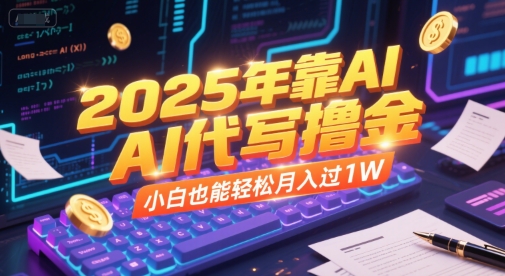 2025年靠AI代写撸金，小白也能轻松月入过1W-梦清研习社