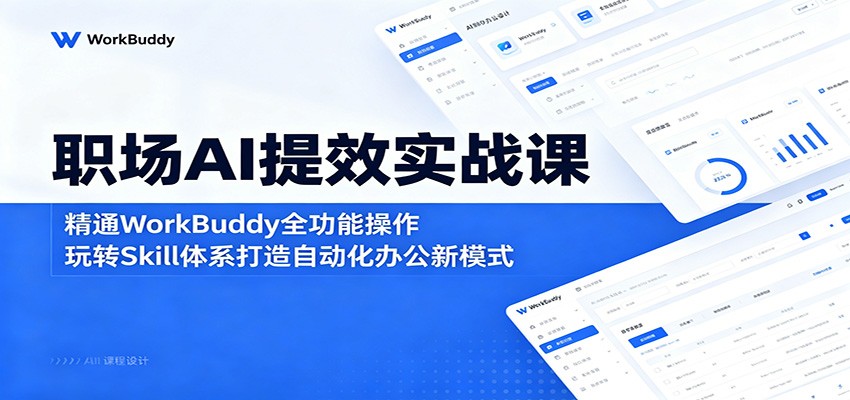 职场AI提效实战课：精通WorkBuddy全功能操作，玩转Skill体系打造自动化办公新模式-梦清研习社