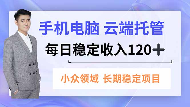 手机、电脑云端托管，每日稳定收入120+，小众领域长期稳定-梦清研习社