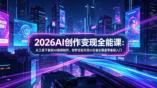 2026AI创作变现全能课-更新5月：从工具下载到AI视频制作，即梦豆包可灵小云雀全覆盖零基础入门-梦清研习社