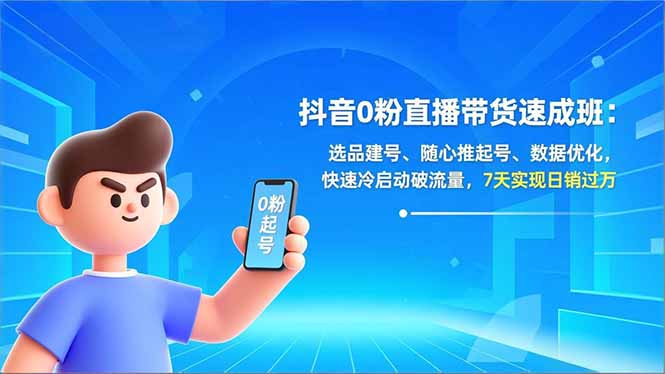 抖音0粉直播带货速成班：选品建号、随心推起号、数据优化，快速冷启动破流量，7天实现日销过万-梦清研习社