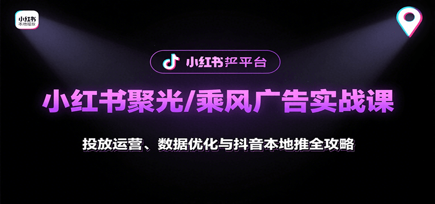 小红书聚光/乘风广告实战课：投放运营、数据优化与抖音本地推全攻略-梦清研习社