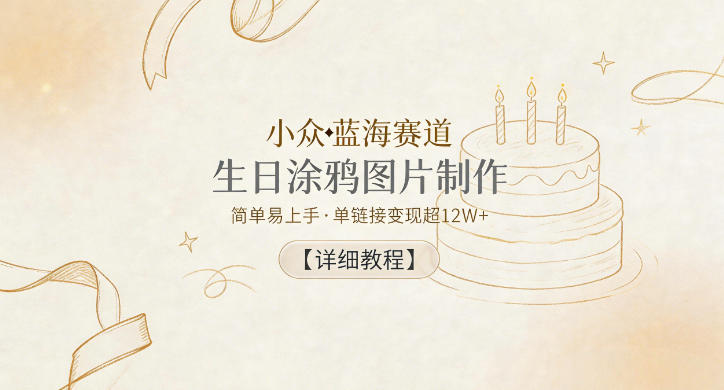 小众蓝海赛道，生日涂鸦图片制作，简单易上手，单链接变现超12W+【详细教程】-梦清研习社