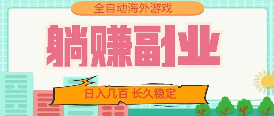 全自动海外游戏躺赚副业：日入几百，长久稳定，小白可操作！-梦清研习社
