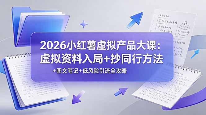 2026小红薯虚拟产品大课：虚拟资料入局+抄同行方法+图文笔记+低风险引流全攻略-梦清研习社