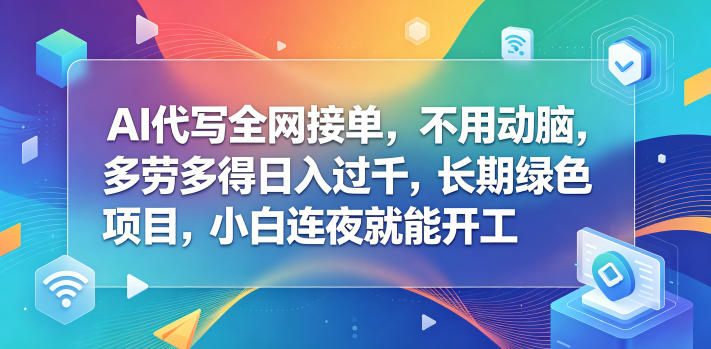 AI代写全网接单，不用动脑，多劳多得日入过千，长期绿色项目，小白连夜就能开工【揭秘】-梦清研习社