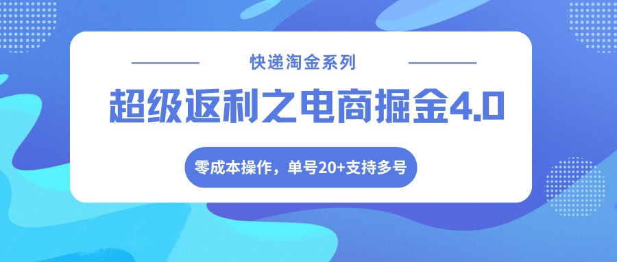 快递淘金系列；超级返利之电商掘金4.0，零成本操作，单号20+支持多号-梦清研习社