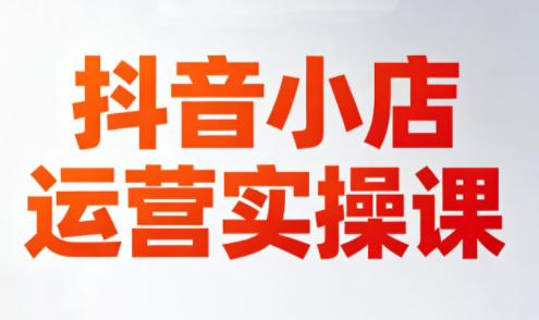 李老师·抖音小店运营实操课(更新2026)-梦清研习社
